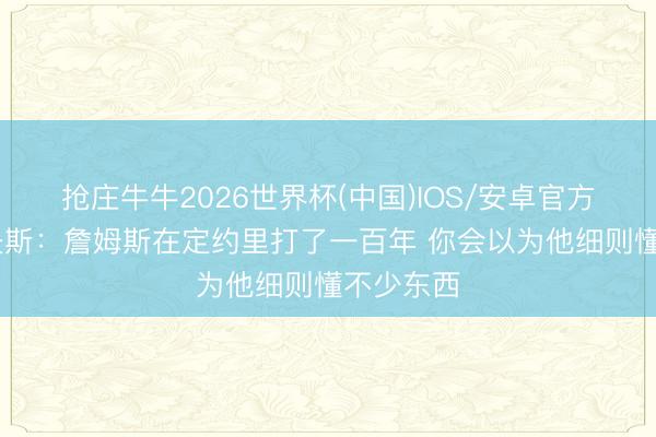 抢庄牛牛2026世界杯(中国)IOS/安卓官方下载 里夫斯：詹姆斯在定约里打了一百年 你会以为他细则懂不少东西