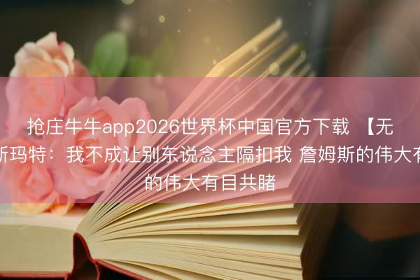 抢庄牛牛app2026世界杯中国官方下载 【无缺版】斯玛特：我不成让别东说念主隔扣我 詹姆斯的伟大有目共睹