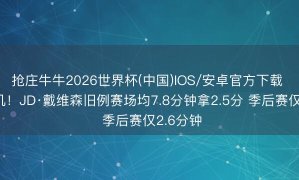 抢庄牛牛2026世界杯(中国)IOS/安卓官方下载 没给契机!JD·戴维森旧例赛场均7.8分钟拿2.5分 季后赛仅2.6分钟