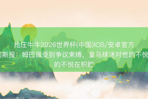 抢庄牛牛2026世界杯(中国)IOS/安卓官方下载 阿斯报：姆巴佩受到争议束缚，皇马球迷对他的不悦在积贮