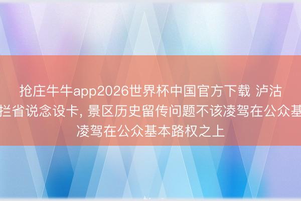 抢庄牛牛app2026世界杯中国官方下载 泸沽湖稻城亚丁拦省说念设卡， 景区历史留传问题不该凌驾在公众基本路权之上