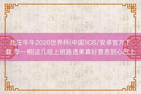 抢庄牛牛2026世界杯(中国)IOS/安卓官方下载 李一桐|这几组上班路透果真好意思到心巴上