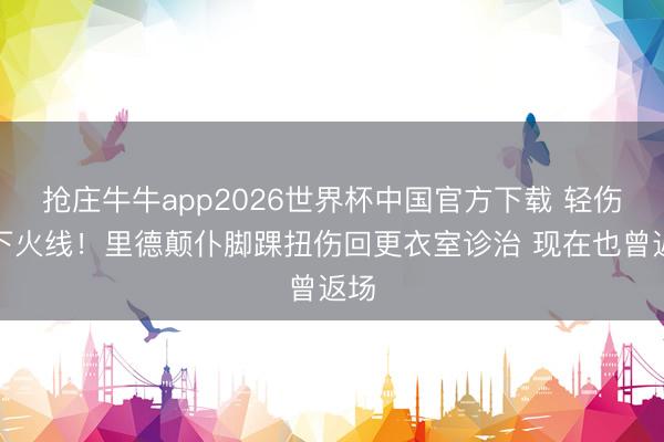 抢庄牛牛app2026世界杯中国官方下载 轻伤不下火线！里德颠仆脚踝扭伤回更衣室诊治 现在也曾返场