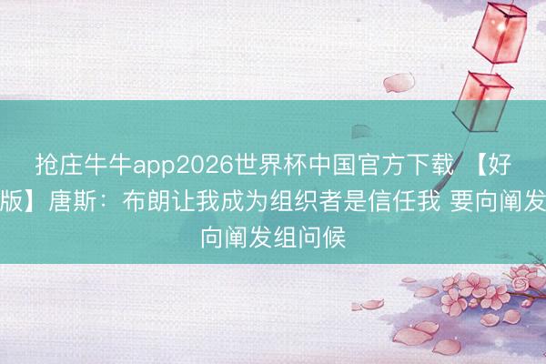 抢庄牛牛app2026世界杯中国官方下载 【好意思满版】唐斯：布朗让我成为组织者是信任我 要向阐发组问候