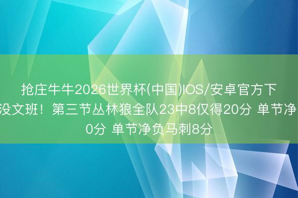 抢庄牛牛2026世界杯(中国)IOS/安卓官方下载 对面可没文班!第三节丛林狼全队23中8仅得20分 单节净负马刺8分