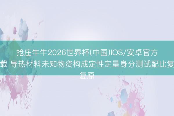 抢庄牛牛2026世界杯(中国)IOS/安卓官方下载 导热材料未知物资构成定性定量身分测试配比复原