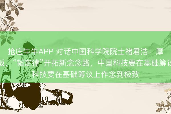 抢庄牛牛APP 对话中国科学院院士禇君浩：摩尔定律有天花板，“韬定律”开拓新念念路，中国科技要在基础筹议上作念到极致