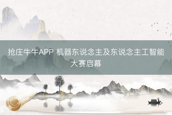 抢庄牛牛APP 机器东说念主及东说念主工智能大赛启幕