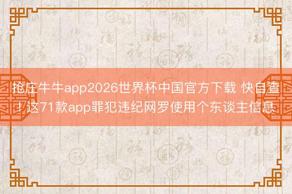 抢庄牛牛app2026世界杯中国官方下载 快自查! 这71款app罪犯违纪网罗使用个东谈主信息