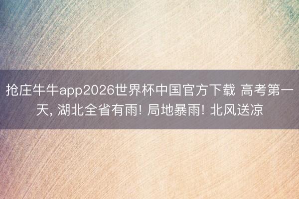 抢庄牛牛app2026世界杯中国官方下载 高考第一天， 湖北全省有雨! 局地暴雨! 北风送凉