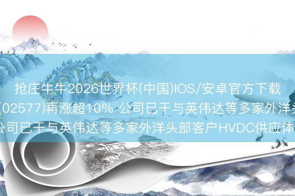 抢庄牛牛2026世界杯(中国)IOS/安卓官方下载 港股异动 | 英诺赛科(02577)再涨超10% 公司已干与英伟达等多家外洋头部客户HVDC供应体系