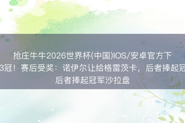 抢庄牛牛2026世界杯(中国)IOS/安卓官方下载 14年13冠!赛后受奖:诺伊尔让给格雷茨卡,后者捧起冠军沙拉盘
