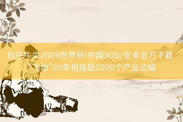 抢庄牛牛2026世界杯(中国)IOS/安卓官方下载 “飞地”20年相接超2200个产业边幅