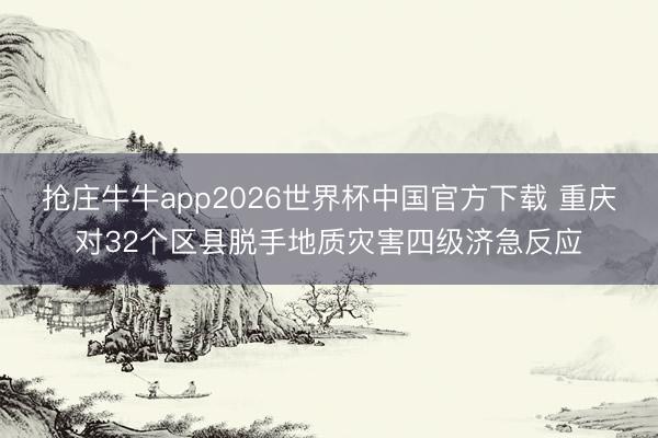 抢庄牛牛app2026世界杯中国官方下载 重庆对32个区县脱手地质灾害四级济急反应