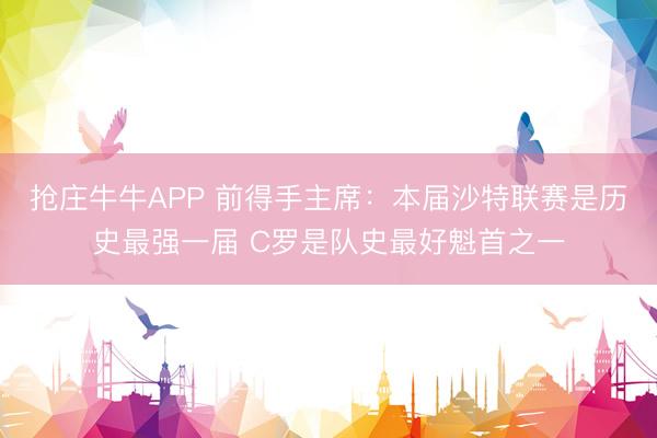 抢庄牛牛APP 前得手主席:本届沙特联赛是历史最强一届 C罗是队史最好魁首之一