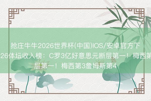 抢庄牛牛2026世界杯(中国)IOS/安卓官方下载 福布斯2026体坛收入榜：C罗3亿好意思元断层第一！梅西第3詹姆斯第4
