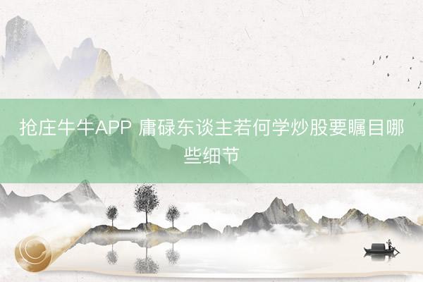 抢庄牛牛APP 庸碌东谈主若何学炒股要瞩目哪些细节
