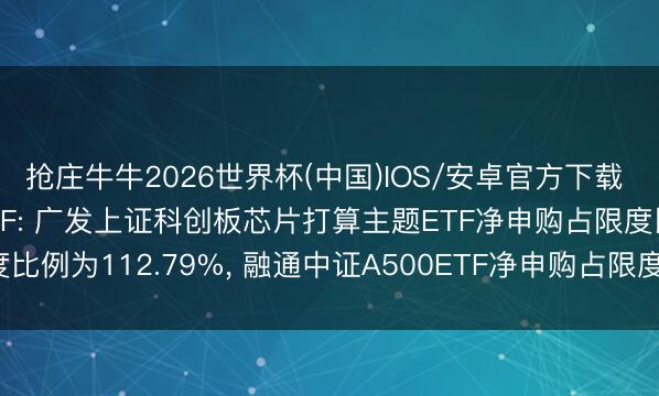 抢庄牛牛2026世界杯(中国)IOS/安卓官方下载 6月5日最受怜爱股票ETF: 广发上证科创板芯片打算主题ETF净申购占限度比例为112.79%， 融通中证A500ETF净申购占限度比例为65.88%(名单)