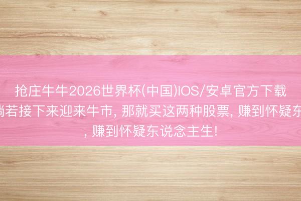 抢庄牛牛2026世界杯(中国)IOS/安卓官方下载 陈小群: 淌若接下来迎来牛市， 那就买这两种股票， 赚到怀疑东说念主生!