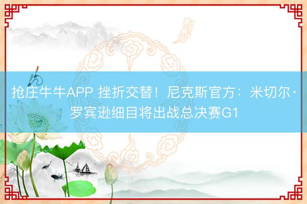 抢庄牛牛APP 挫折交替！尼克斯官方：米切尔·罗宾逊细目将出战总决赛G1