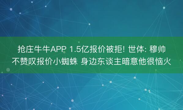 抢庄牛牛APP 1.5亿报价被拒! 世体: 穆帅不赞叹报价小蜘蛛 身边东谈主暗意他很恼火