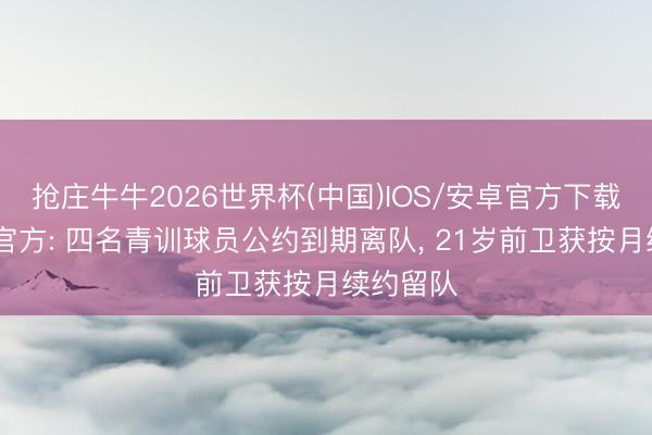 抢庄牛牛2026世界杯(中国)IOS/安卓官方下载 切尔西官方: 四名青训球员公约到期离队， 21岁前卫获按月续约留队