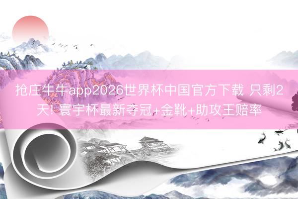 抢庄牛牛app2026世界杯中国官方下载 只剩2天! 寰宇杯最新夺冠+金靴+助攻王赔率