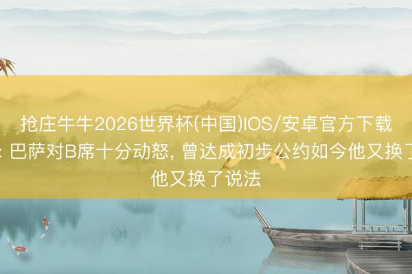 抢庄牛牛2026世界杯(中国)IOS/安卓官方下载 每体: 巴萨对B席十分动怒， 曾达成初步公约如今他又换了说法