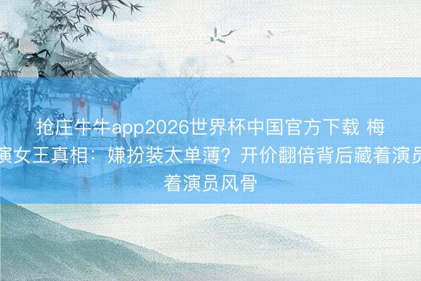 抢庄牛牛app2026世界杯中国官方下载 梅姨拒演女王真相：嫌扮装太单薄？开价翻倍背后藏着演员风骨