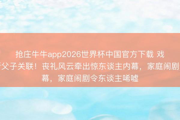 抢庄牛牛app2026世界杯中国官方下载 戏骨李家鼎怒断父子关联！丧礼风云牵出惊东谈主内幕，家庭闹剧令东谈主唏嘘