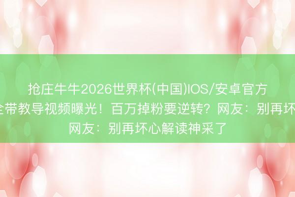 抢庄牛牛2026世界杯(中国)IOS/安卓官方下载 白鹿安全带教导视频曝光！百万掉粉要逆转？网友：别再坏心解读神采了