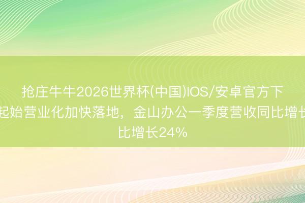 抢庄牛牛2026世界杯(中国)IOS/安卓官方下载 AI起始营业化加快落地，金山办公一季度营收同比增长24%