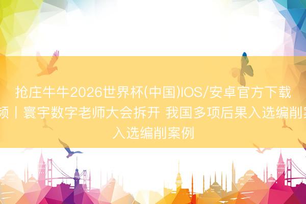 抢庄牛牛2026世界杯(中国)IOS/安卓官方下载 视频丨寰宇数字老师大会拆开 我国多项后果入选编削案例