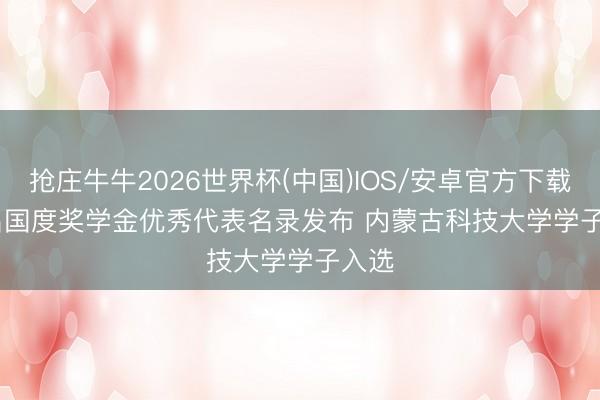 抢庄牛牛2026世界杯(中国)IOS/安卓官方下载 百名国度奖学金优秀代表名录发布 内蒙古科技大学学子入选