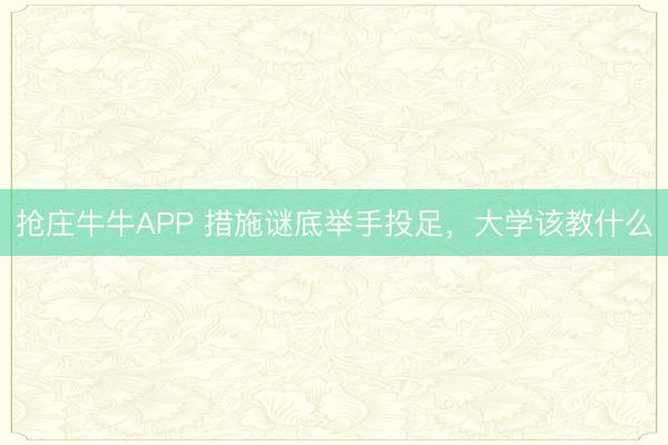 抢庄牛牛APP 措施谜底举手投足，大学该教什么
