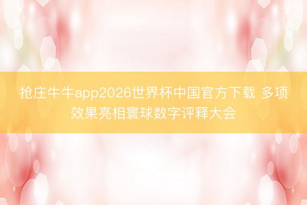 抢庄牛牛app2026世界杯中国官方下载 多项效果亮相寰球数字评释大会