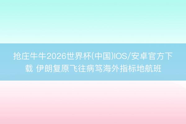 抢庄牛牛2026世界杯(中国)IOS/安卓官方下载 伊朗复原飞往病笃海外指标地航班