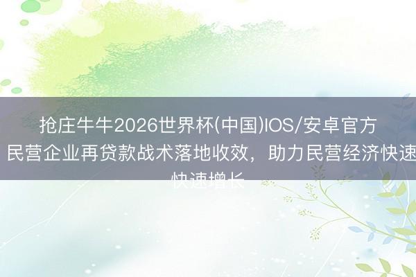 抢庄牛牛2026世界杯(中国)IOS/安卓官方下载 民营企业再贷款战术落地收效，助力民营经济快速增长