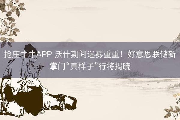 抢庄牛牛APP 沃什期间迷雾重重！好意思联储新掌门“真样子”行将揭晓