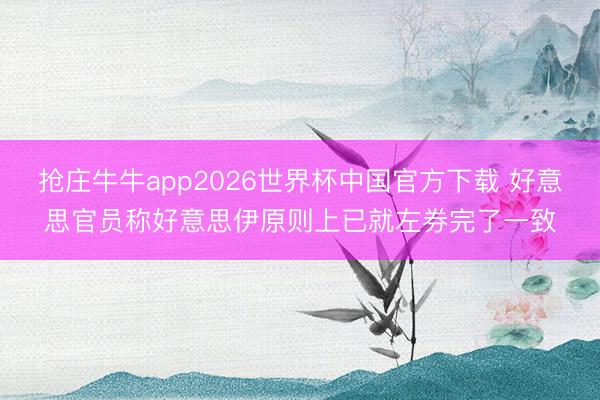 抢庄牛牛app2026世界杯中国官方下载 好意思官员称好意思伊原则上已就左券完了一致