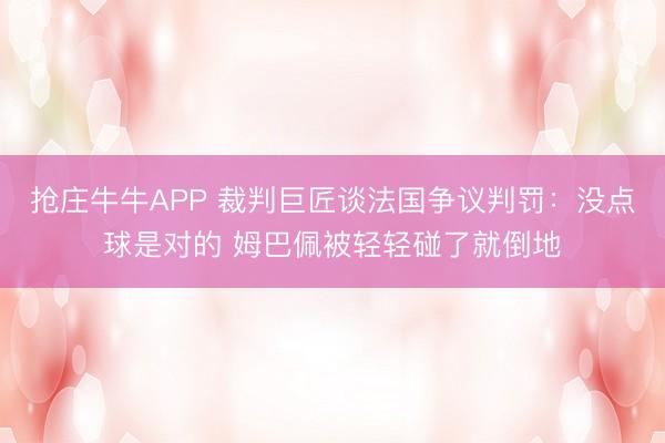 抢庄牛牛APP 裁判巨匠谈法国争议判罚：没点球是对的 姆巴佩被轻轻碰了就倒地