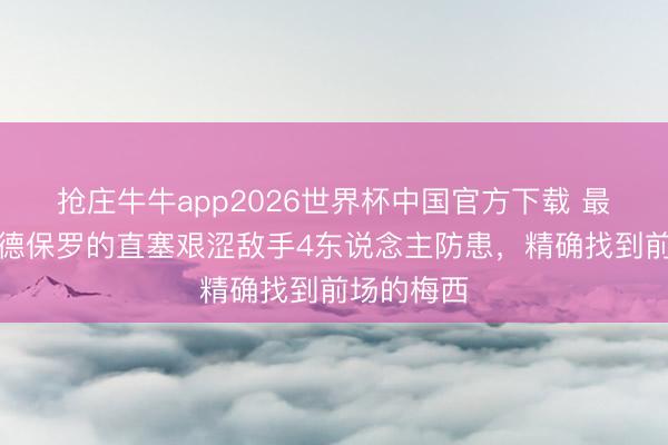 抢庄牛牛app2026世界杯中国官方下载 最好搭档！德保罗的直塞艰涩敌手4东说念主防患，精确找到前场的梅西