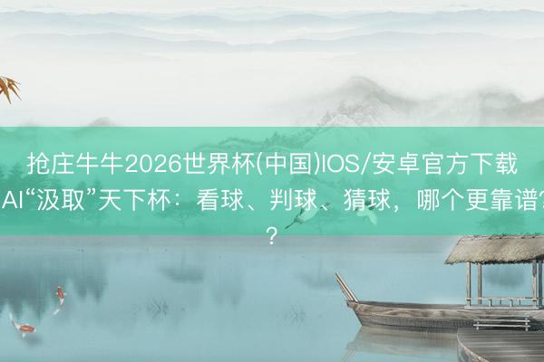 抢庄牛牛2026世界杯(中国)IOS/安卓官方下载 AI“汲取”天下杯：看球、判球、猜球，哪个更靠谱？