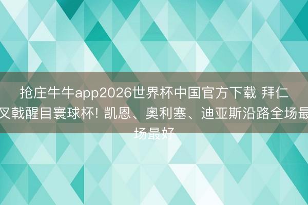抢庄牛牛app2026世界杯中国官方下载 拜仁三叉戟醒目寰球杯! 凯恩、奥利塞、迪亚斯沿路全场最好