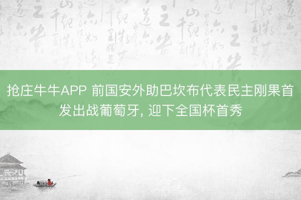 抢庄牛牛APP 前国安外助巴坎布代表民主刚果首发出战葡萄牙， 迎下全国杯首秀