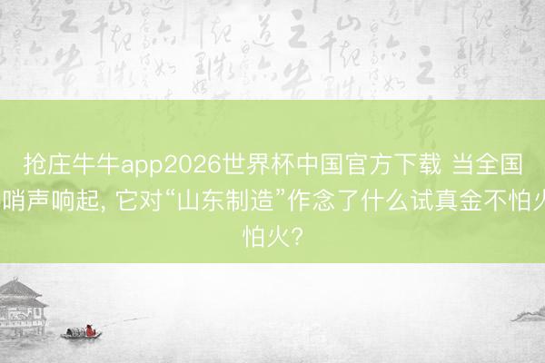 抢庄牛牛app2026世界杯中国官方下载 当全国杯哨声响起， 它对“山东制造”作念了什么试真金不怕火?