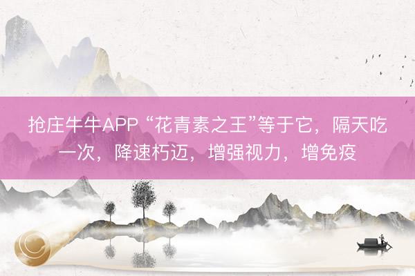 抢庄牛牛APP “花青素之王”等于它，隔天吃一次，降速朽迈，增强视力，增免疫